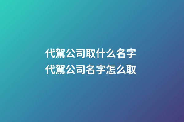 代駕公司取什么名字 代駕公司名字怎么取-第1張-公司起名-玄機派